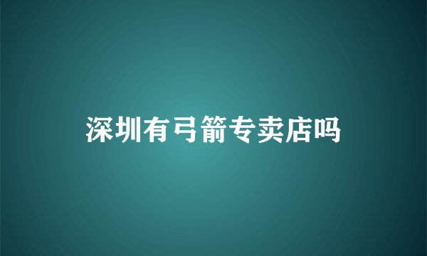深圳有弓箭专卖店吗