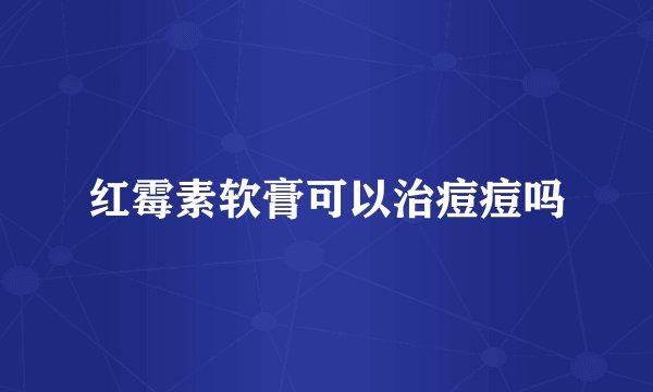 红霉素软膏可以治痘痘吗