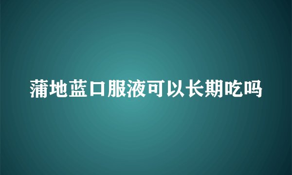蒲地蓝口服液可以长期吃吗