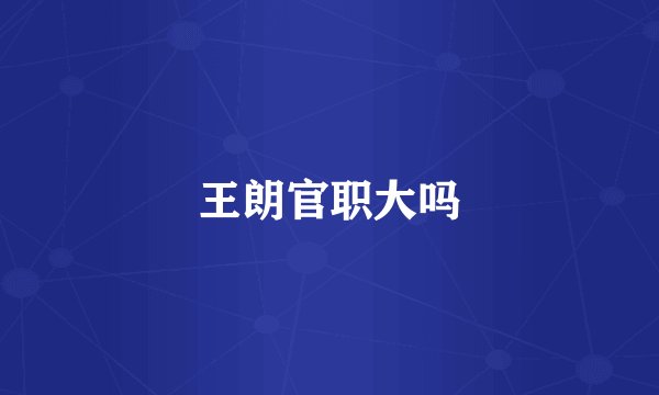 王朗官职大吗