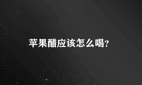 苹果醋应该怎么喝？