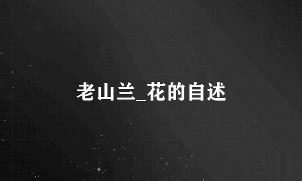 老山兰_花的自述