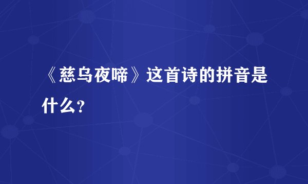 《慈乌夜啼》这首诗的拼音是什么？