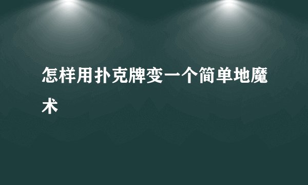怎样用扑克牌变一个简单地魔术