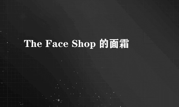 The Face Shop 的面霜