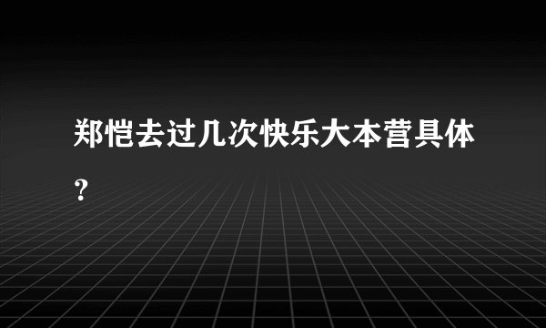 郑恺去过几次快乐大本营具体？