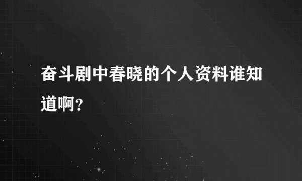 奋斗剧中春晓的个人资料谁知道啊?