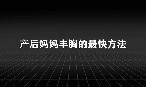 产后妈妈丰胸的最快方法