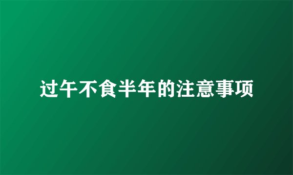 过午不食半年的注意事项