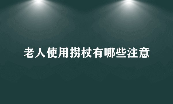 老人使用拐杖有哪些注意