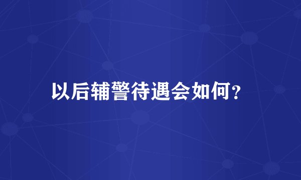 以后辅警待遇会如何？