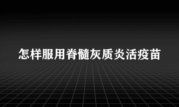 怎样服用脊髓灰质炎活疫苗