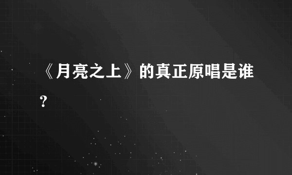 《月亮之上》的真正原唱是谁？