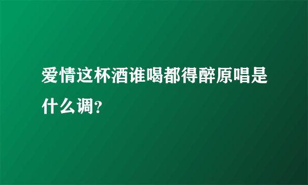 爱情这杯酒谁喝都得醉原唱是什么调？