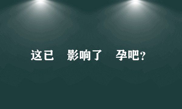这已經影响了懷孕吧？