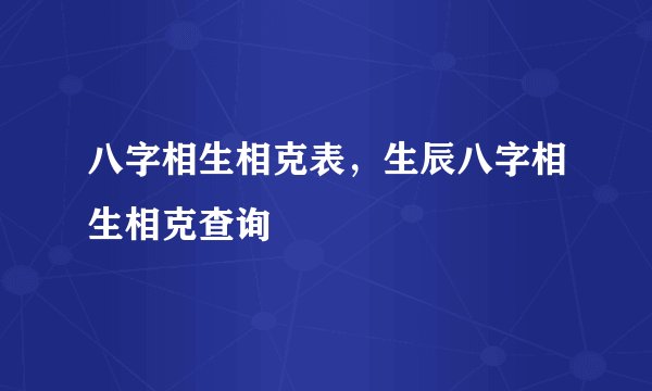 八字相生相克表，生辰八字相生相克查询