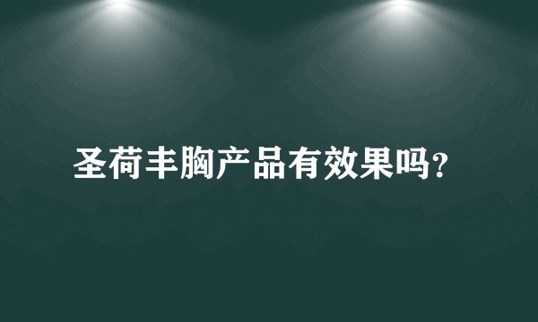 圣荷丰胸产品有效果吗？