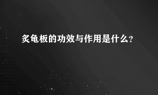 炙龟板的功效与作用是什么?
