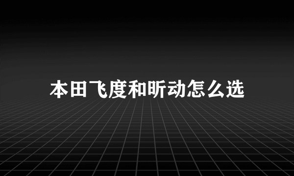 本田飞度和昕动怎么选