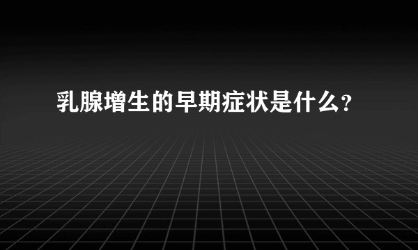 乳腺增生的早期症状是什么？
