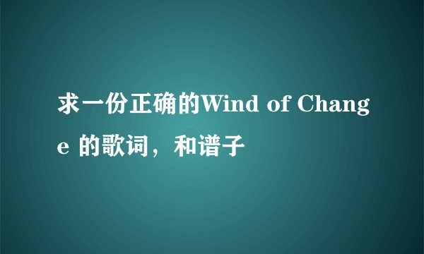 求一份正确的Wind of Change 的歌词，和谱子
