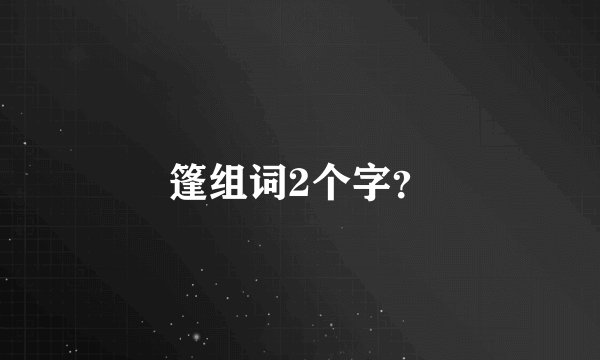 篷组词2个字？