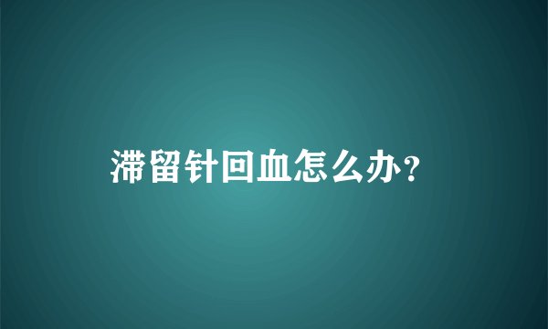 滞留针回血怎么办？