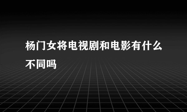 杨门女将电视剧和电影有什么不同吗