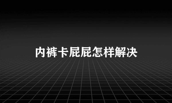 内裤卡屁屁怎样解决