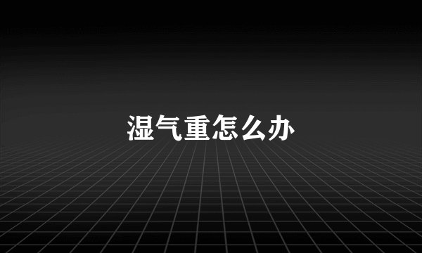 湿气重怎么办