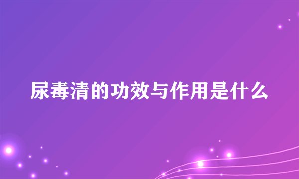 尿毒清的功效与作用是什么