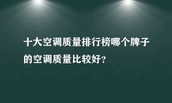 十大空调质量排行榜哪个牌子的空调质量比较好？