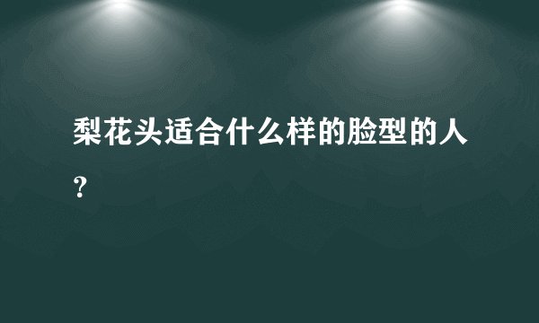 梨花头适合什么样的脸型的人？