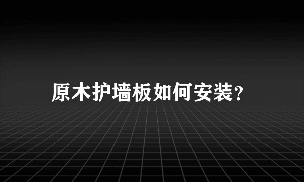 原木护墙板如何安装？