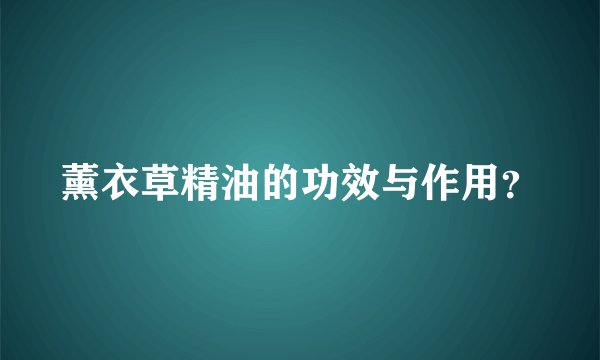 薰衣草精油的功效与作用？