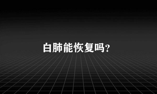 白肺能恢复吗？