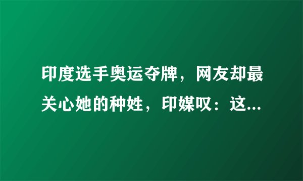 印度选手奥运夺牌，网友却最关心她的种姓，印媒叹：这是2021年？