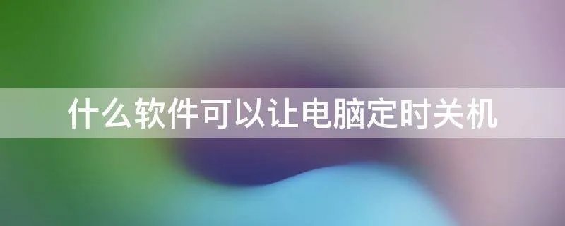 什么软件可以让电脑定时关机