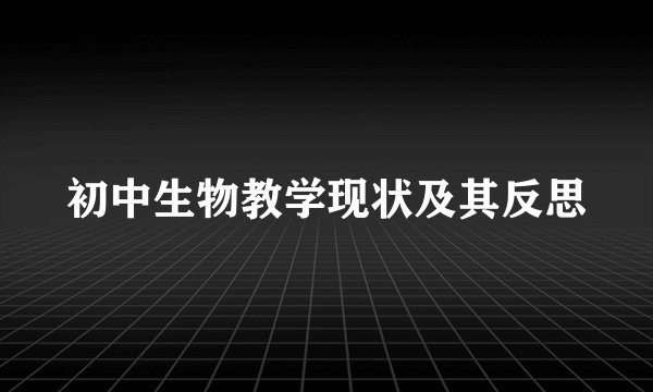 初中生物教学现状及其反思