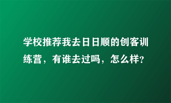 学校推荐我去日日顺的创客训练营，有谁去过吗，怎么样？