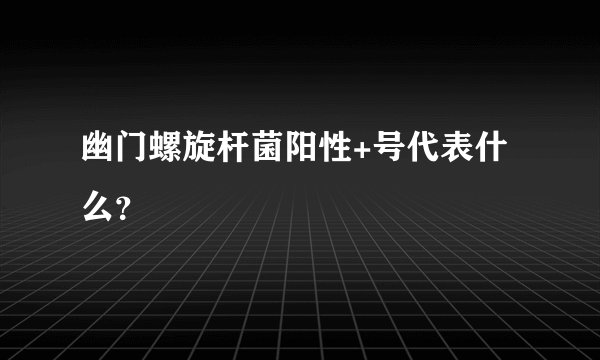 幽门螺旋杆菌阳性+号代表什么？