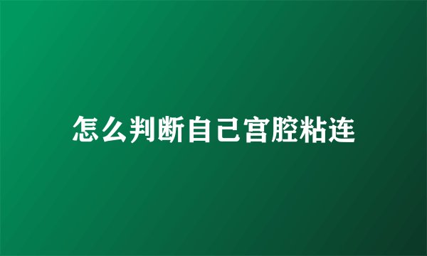 怎么判断自己宫腔粘连