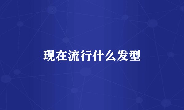 现在流行什么发型