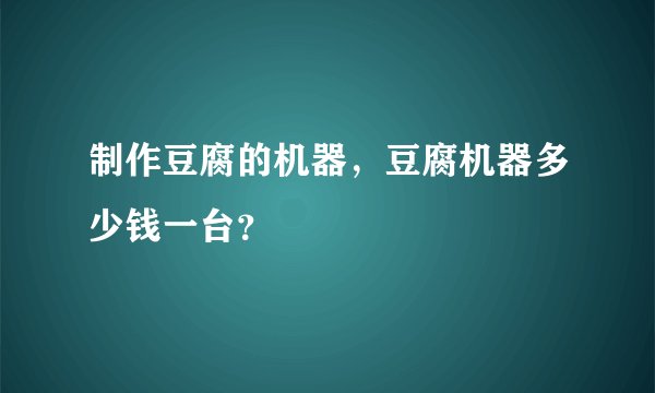 制作豆腐的机器，豆腐机器多少钱一台？