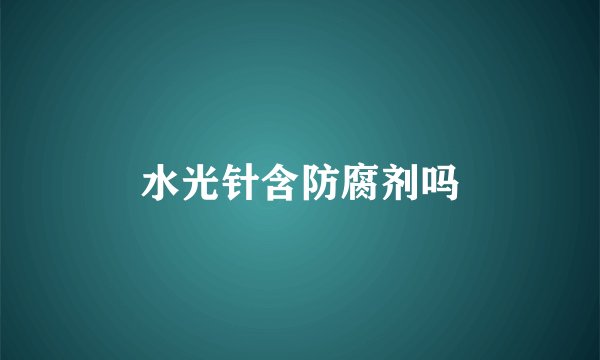 水光针含防腐剂吗