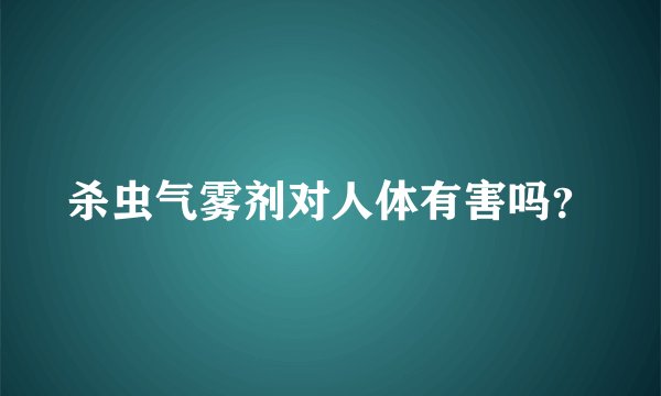 杀虫气雾剂对人体有害吗？
