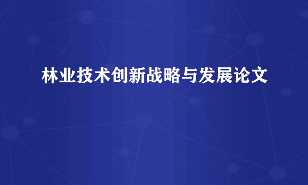 林业技术创新战略与发展论文