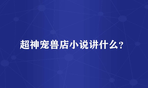 超神宠兽店小说讲什么?