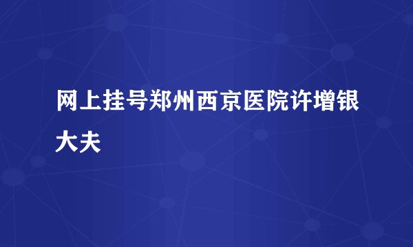 网上挂号郑州西京医院许增银大夫