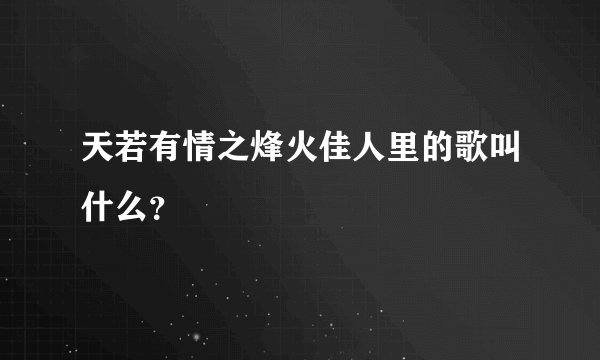 天若有情之烽火佳人里的歌叫什么?
